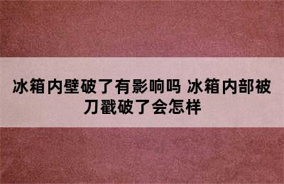 冰箱内壁破了有影响吗 冰箱内部被刀戳破了会怎样